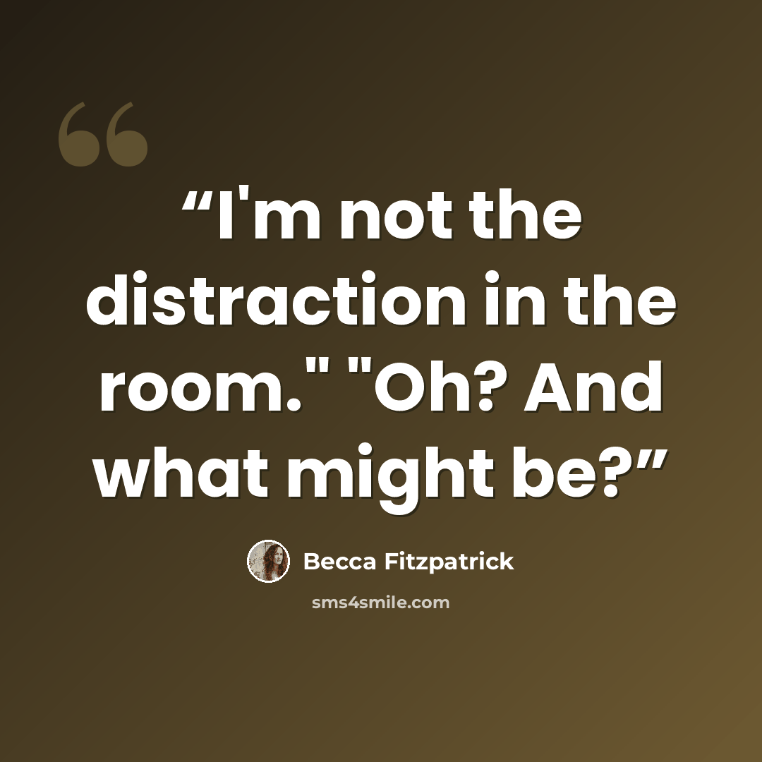 “I'm not the distraction in the room." "Oh? And what might be?” quote by Becca Fitzpatrick