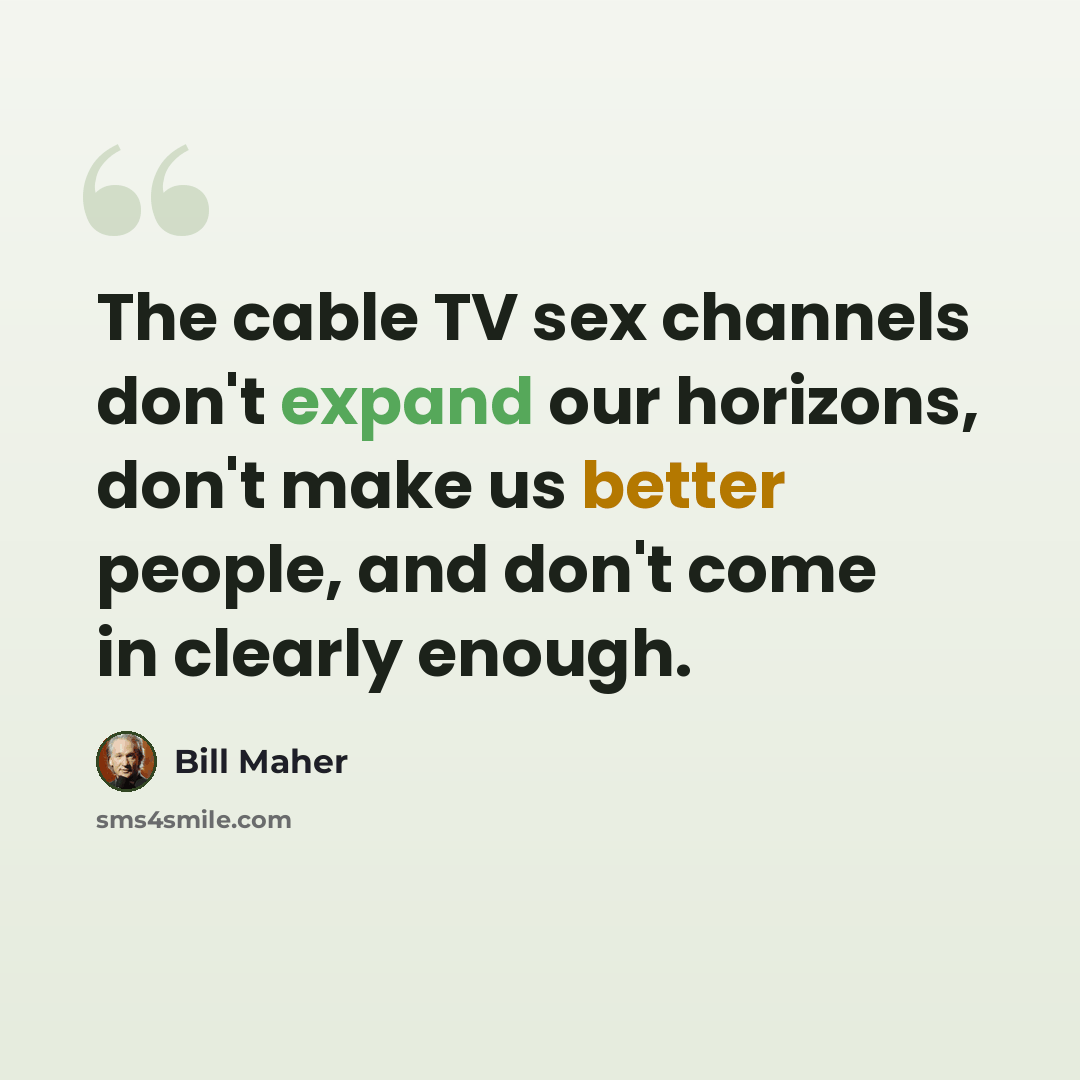 “The cable TV sex channels don't expand our horizons, don't make us better people, and don't come in clearly enough.” quote by Bill Maher