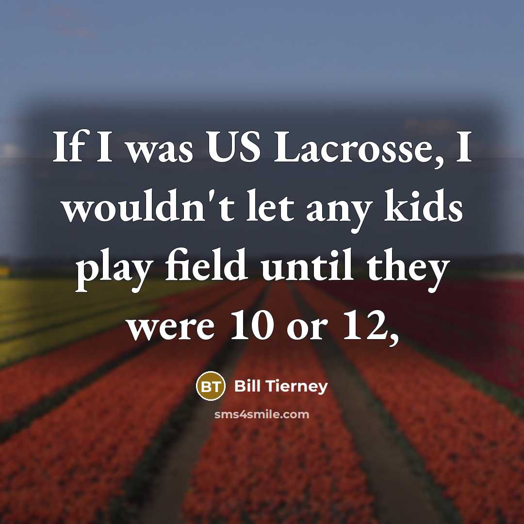 “If I was US Lacrosse, I wouldn't let any kids play field until they were 10 or 12,” quote by Bill Tierney