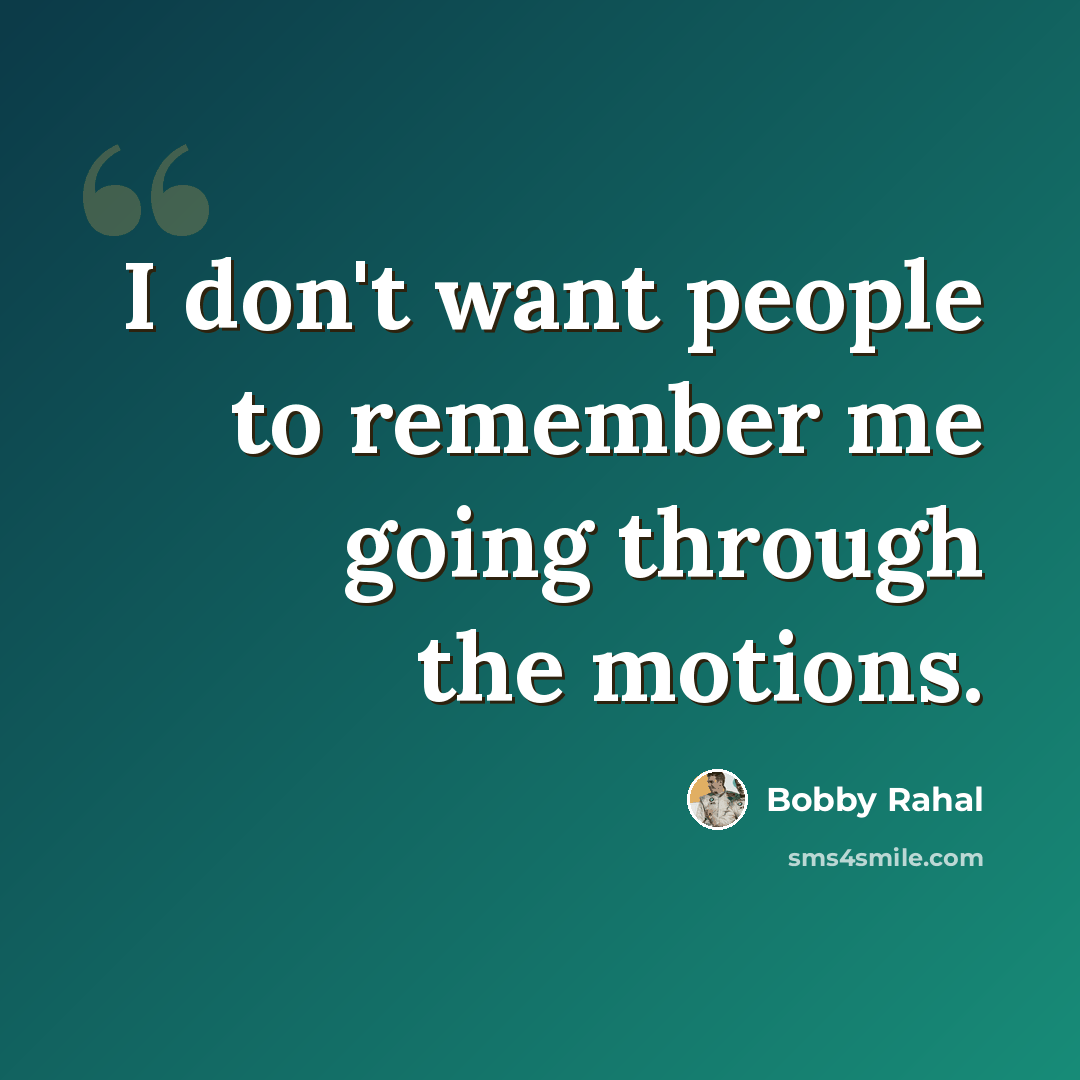 “I don't want people to remember me going through the motions.” quote by Bobby Rahal