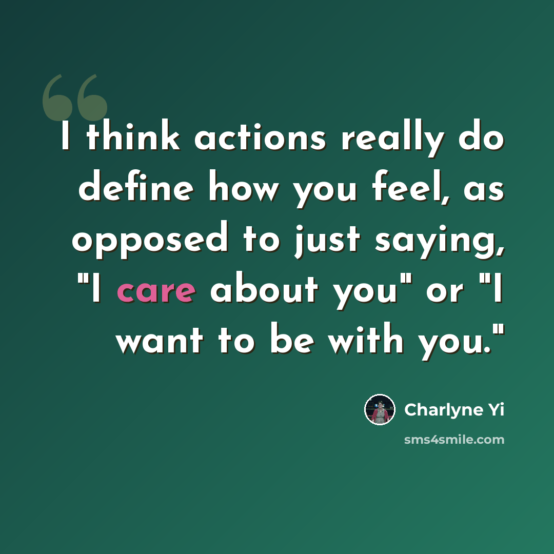 “I think actions really do define how you feel, as opposed to just saying, "I care about you" or "I want to be with you."” quote by Charlyne Yi