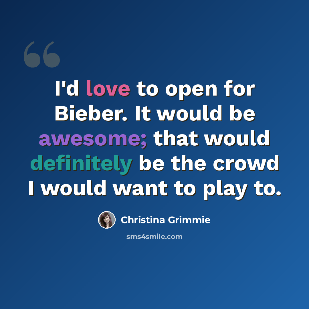 “I'd love to open for Bieber. It would be awesome; that would definitely be the crowd I would want to play to.” quote by Christina Grimmie