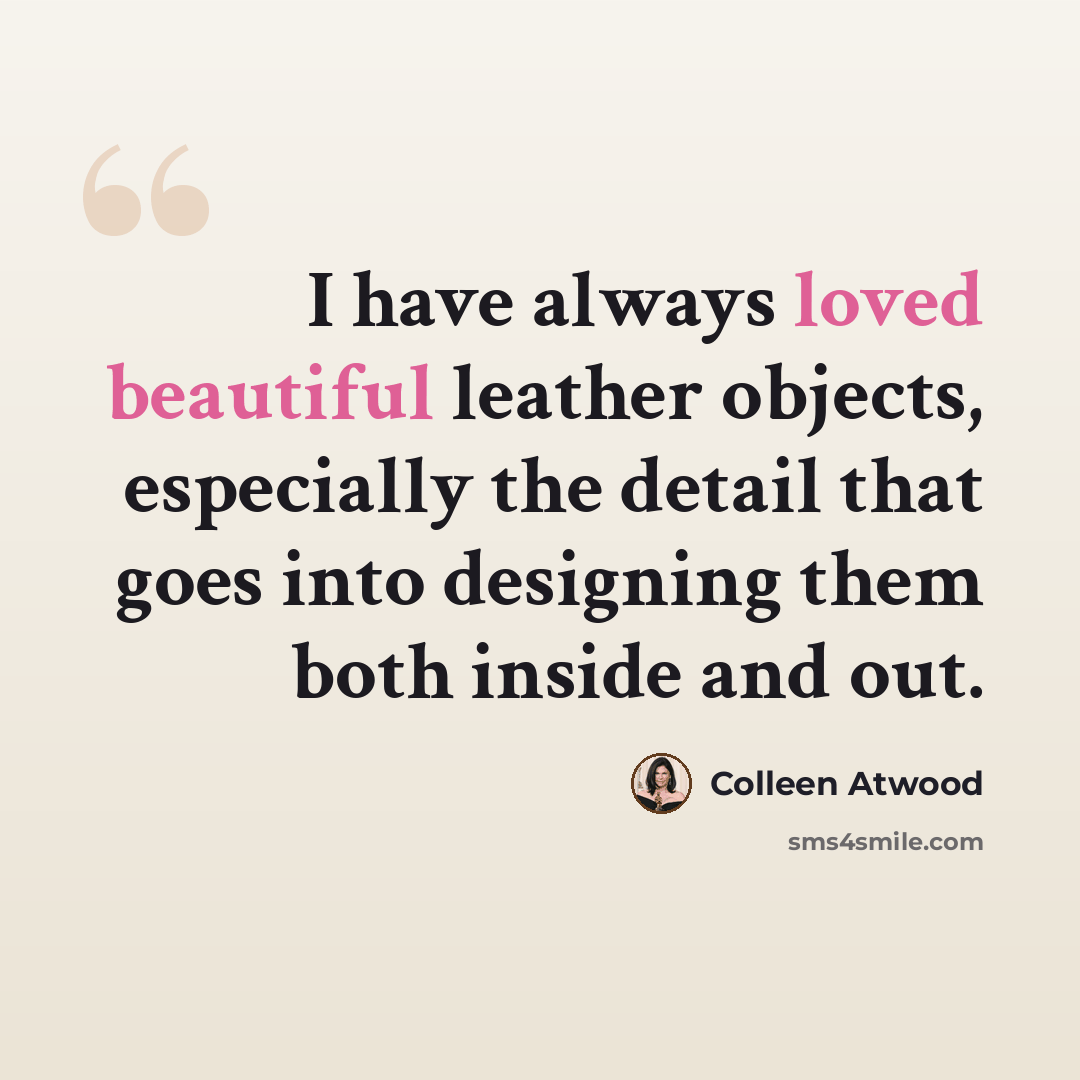 “I have always loved beautiful leather objects, especially the detail that goes into designing them both inside and out.” quote by Colleen Atwood