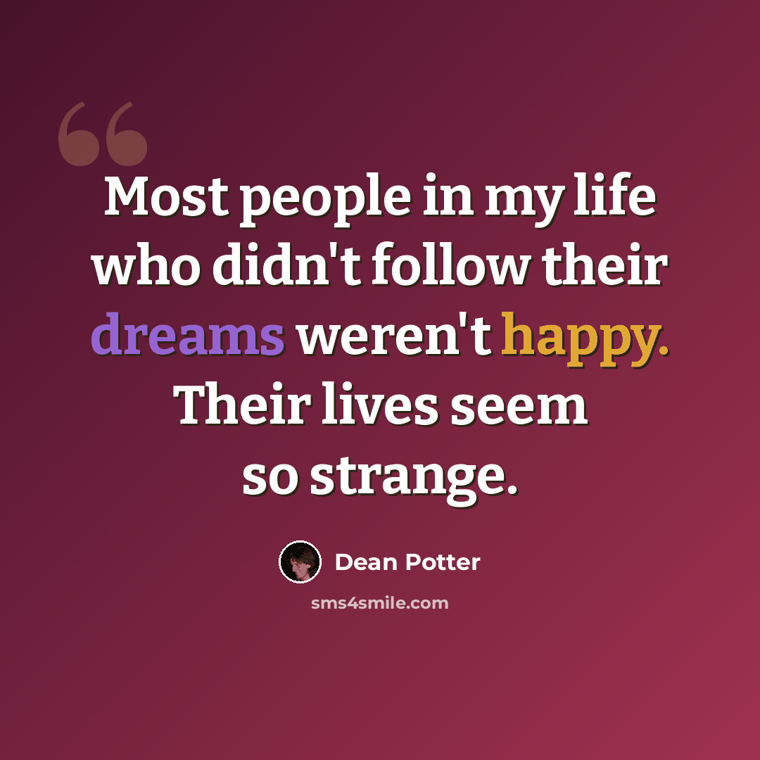 “Most people in my life who didn't follow their dreams weren't happy. Their lives seem so strange.” quote by Dean Potter