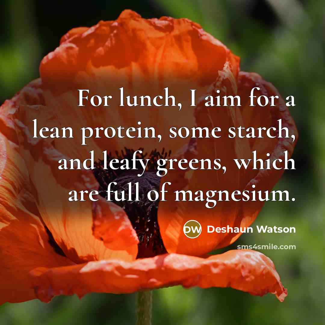 “For lunch, I aim for a lean protein, some starch, and leafy greens, which are full of magnesium.” quote by Deshaun Watson