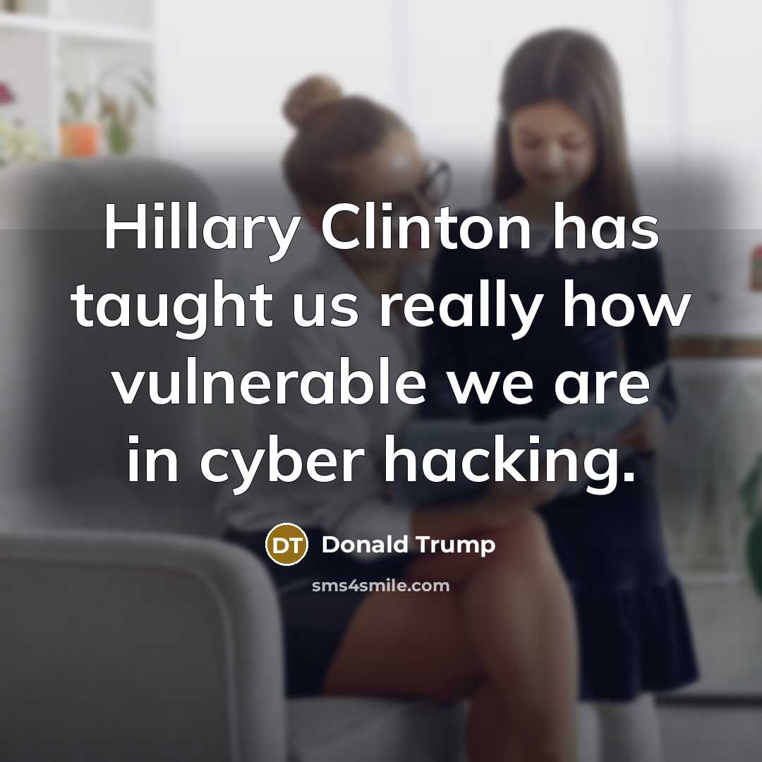 “Hillary Clinton has taught us really how vulnerable we are in cyber hacking.” quote by Donald Trump