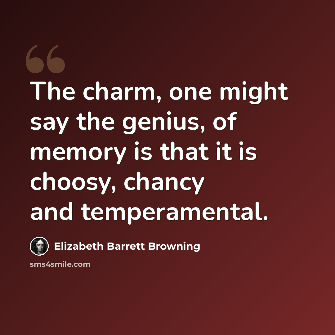 “The charm, one might say the genius, of memory is that it is choosy, chancy and temperamental.” quote by Elizabeth Barrett Browning