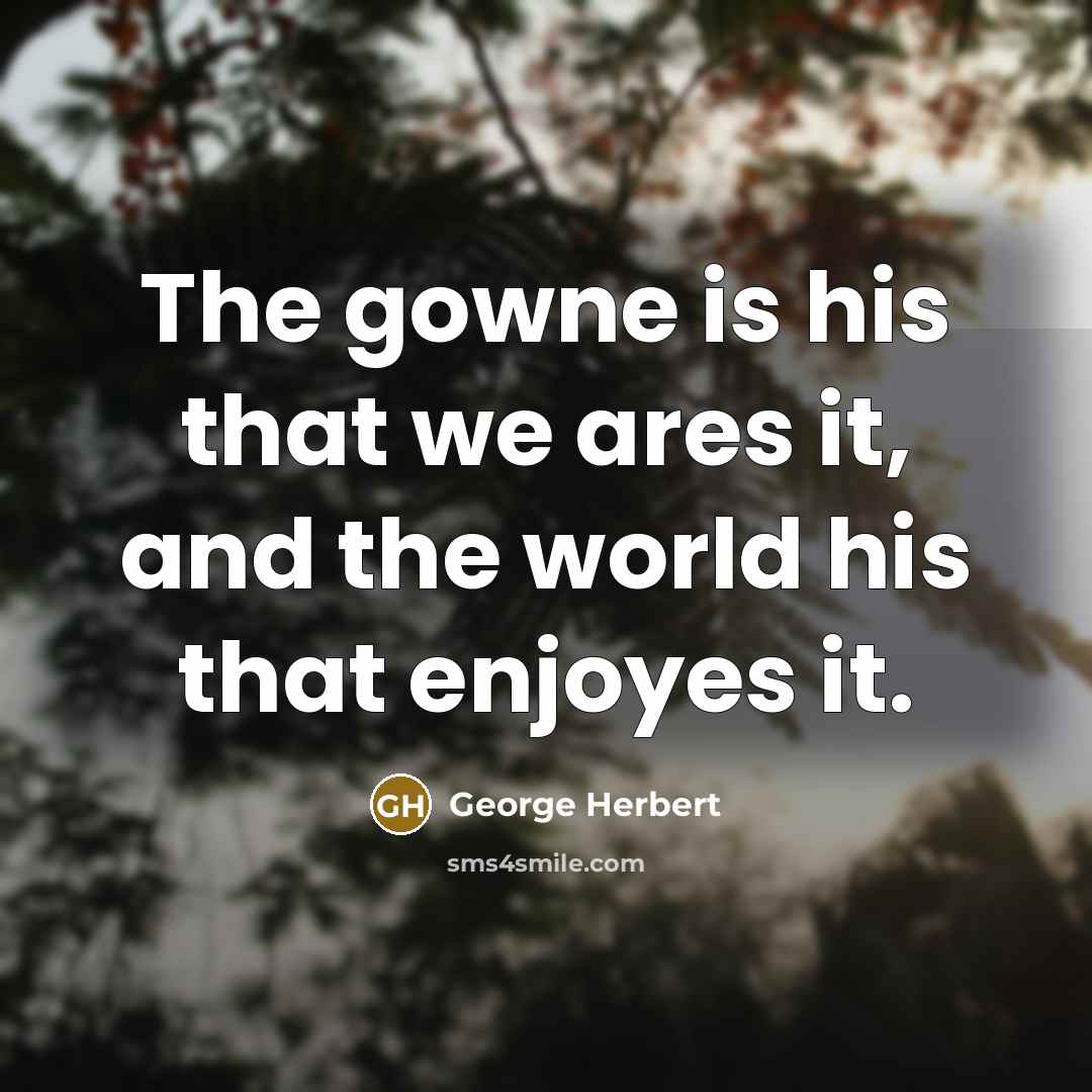 “The gowne is his that we ares it, and the world his that enjoyes it.” quote by George Herbert