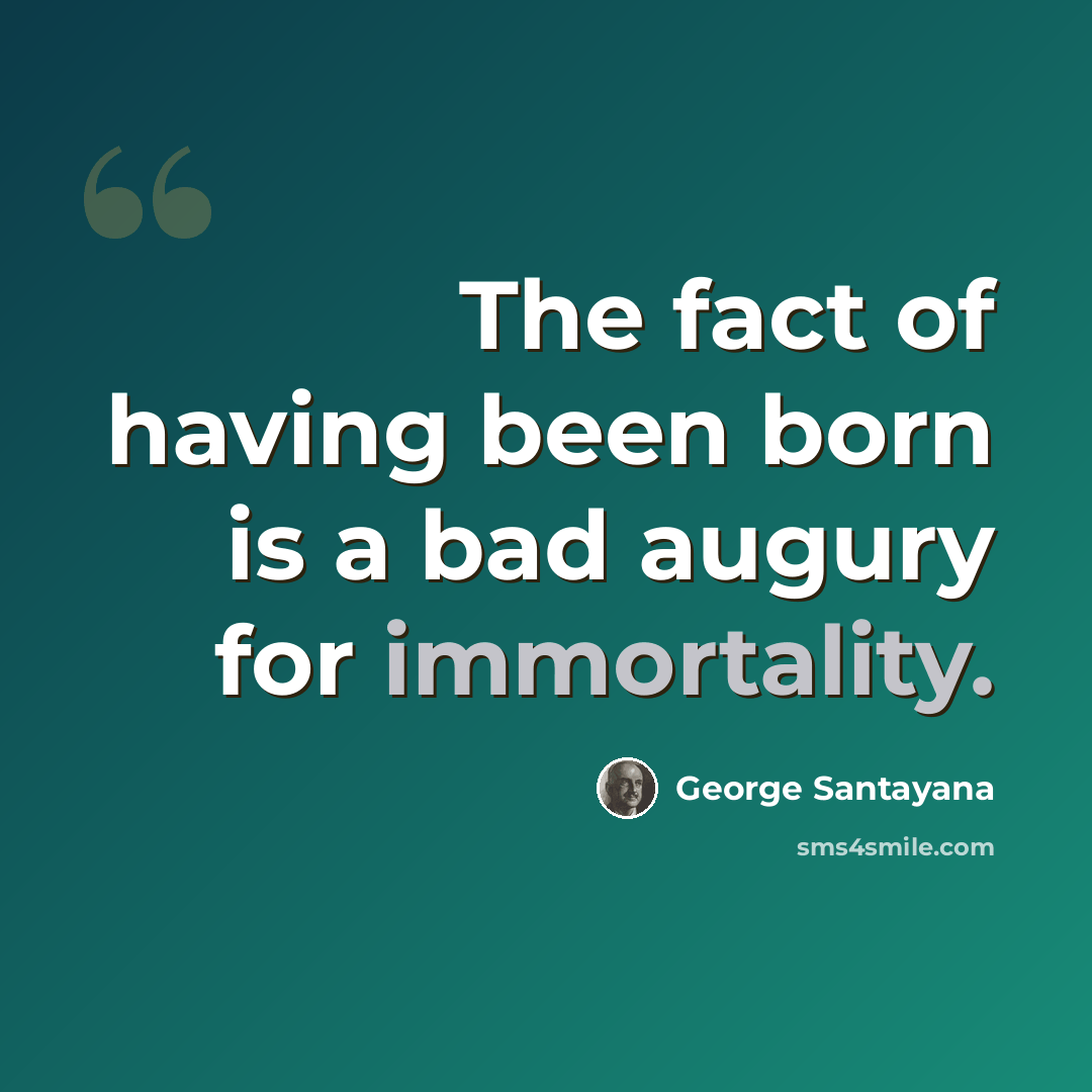 “The fact of having been born is a bad augury for immortality.” quote by George Santayana