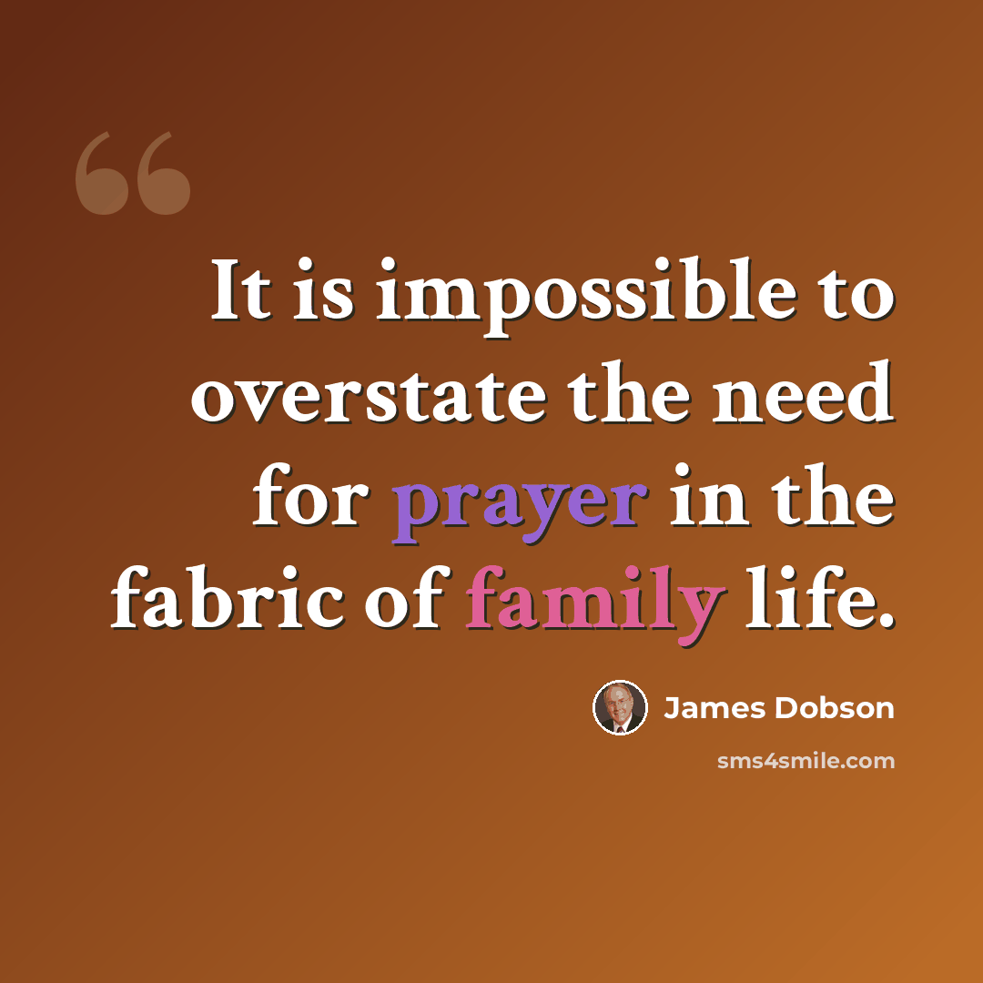 “It is impossible to overstate the need for prayer in the fabric of family life.” quote by James Dobson