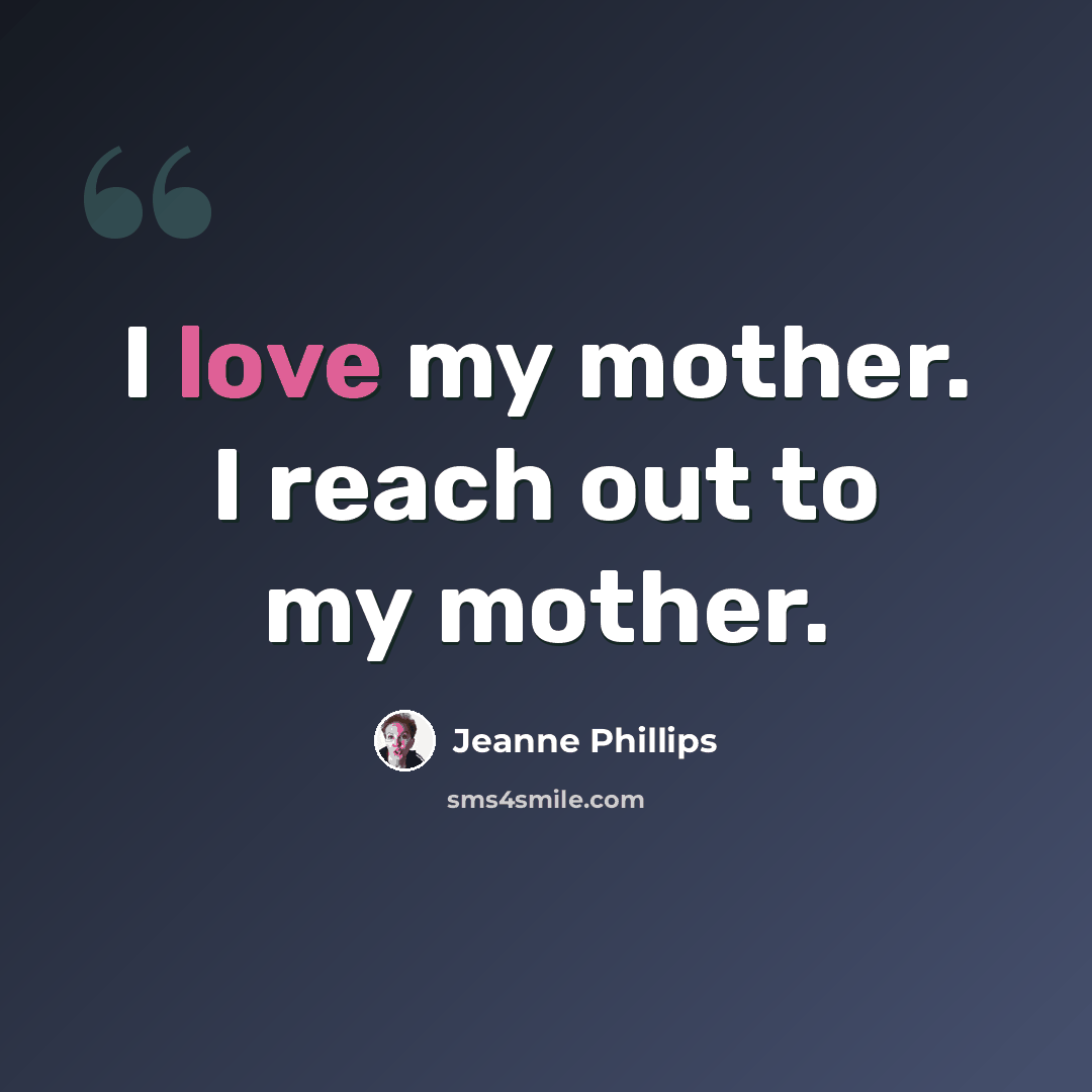 “I love my mother. I reach out to my mother.” quote by Jeanne Phillips