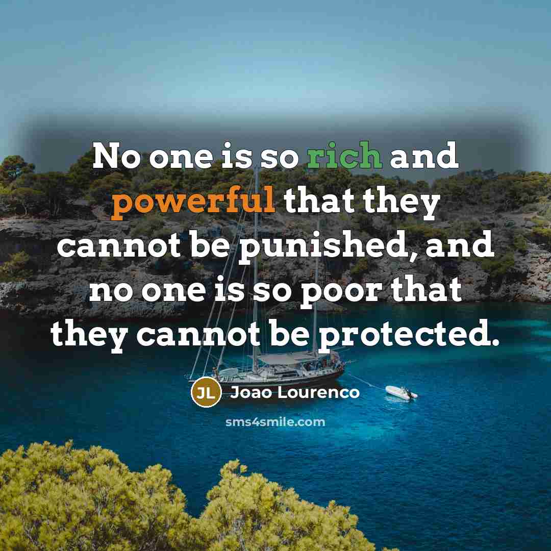 “No one is so rich and powerful that they cannot be punished, and no one is so poor that they cannot be protected.” quote by Joao Lourenco