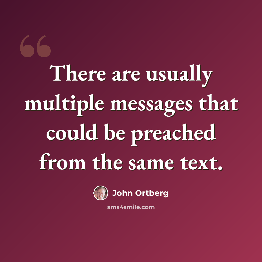 “There are usually multiple messages that could be preached from the same text.” quote by John Ortberg