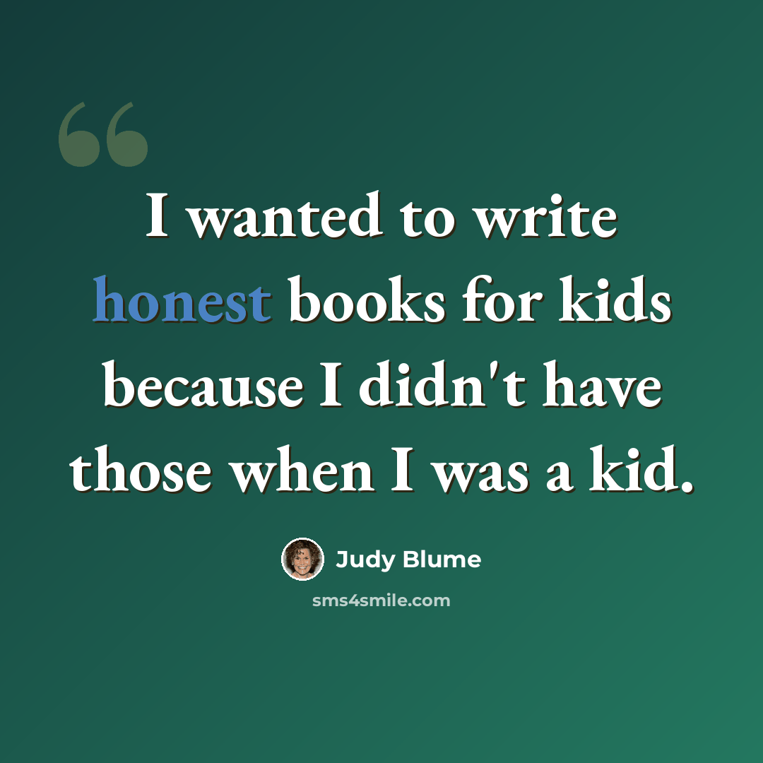 “I wanted to write honest books for kids because I didn't have those when I was a kid.” quote by Judy Blume