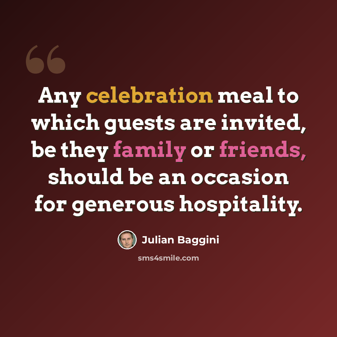 “Any celebration meal to which guests are invited, be they family or friends, should be an occasion for generous hospitality.” quote by Julian Baggini