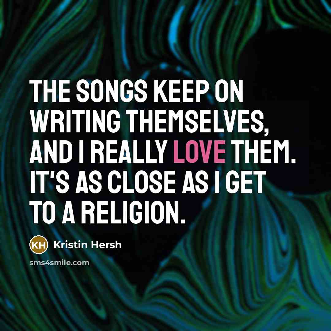 “The songs keep on writing themselves, and I really love them. It's as close as I get to a religion.” quote by Kristin Hersh