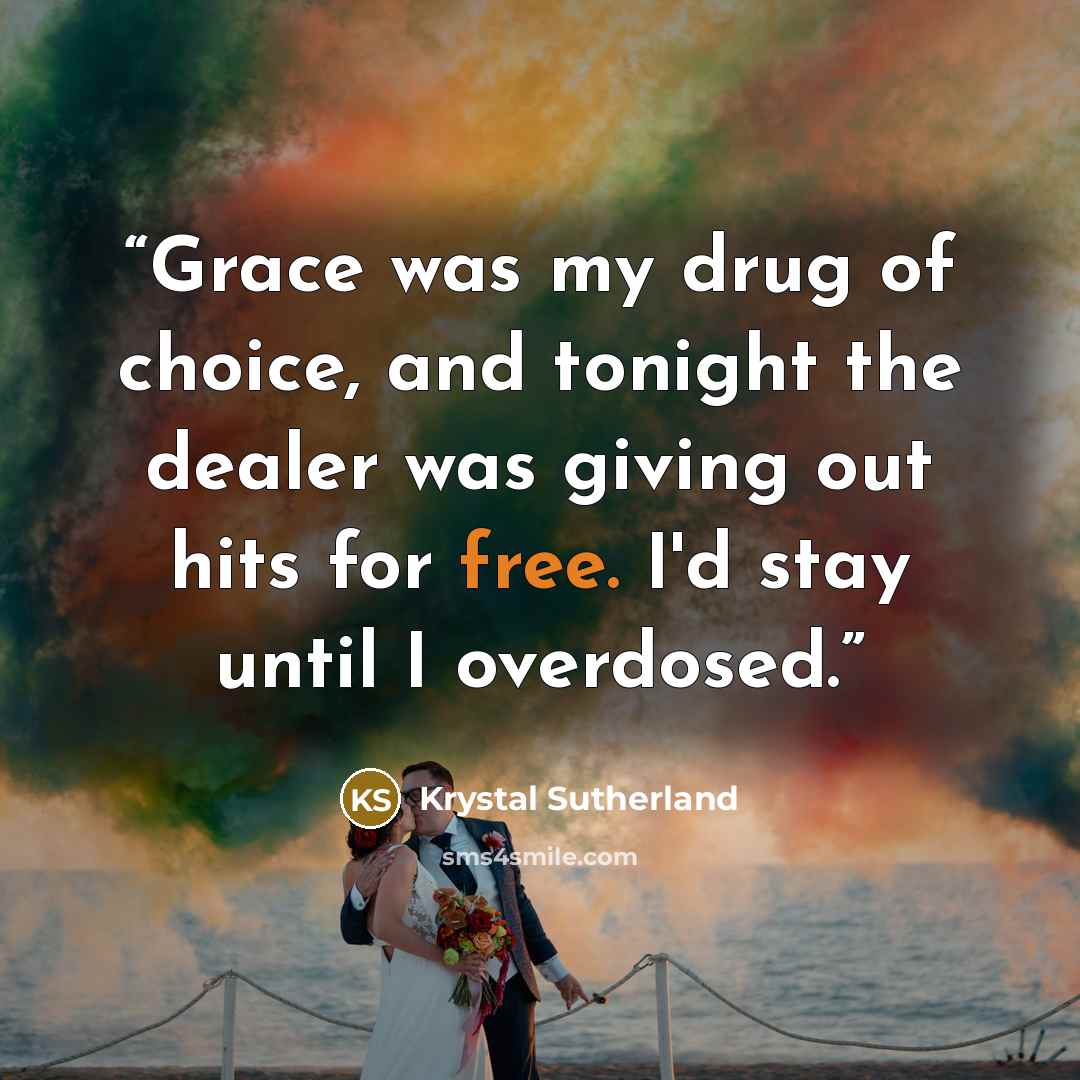 “Grace was my drug of choice, and tonight the dealer was giving out hits for free. I'd stay until I overdosed.” quote by Krystal Sutherland