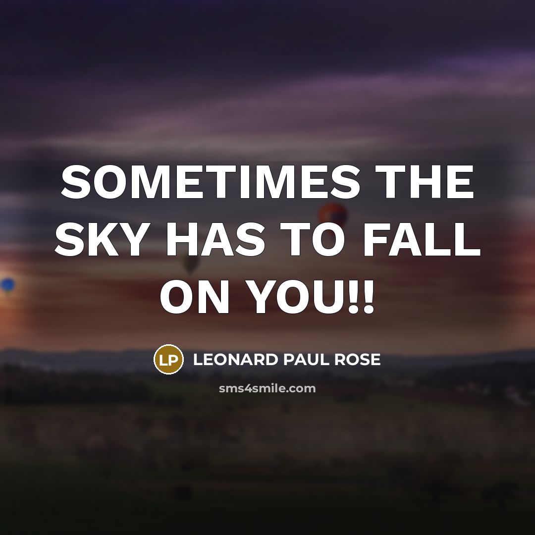 “SOMETIMES THE SKY HAS TO FALL ON YOU!!” quote by LEONARD PAUL ROSE