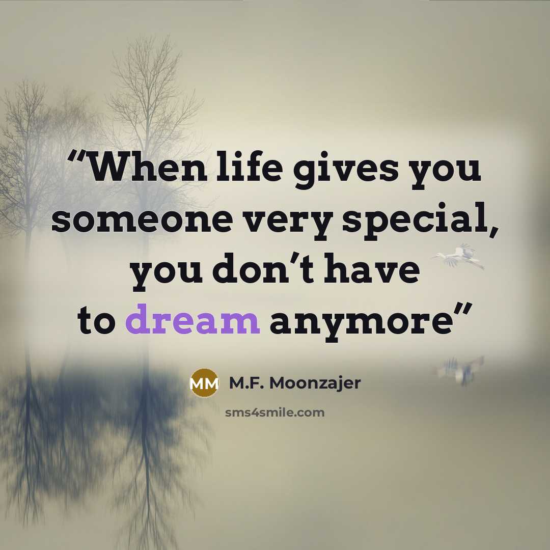“When life gives you someone very special, you don’t have to dream anymore” quote by M.F. Moonzajer
