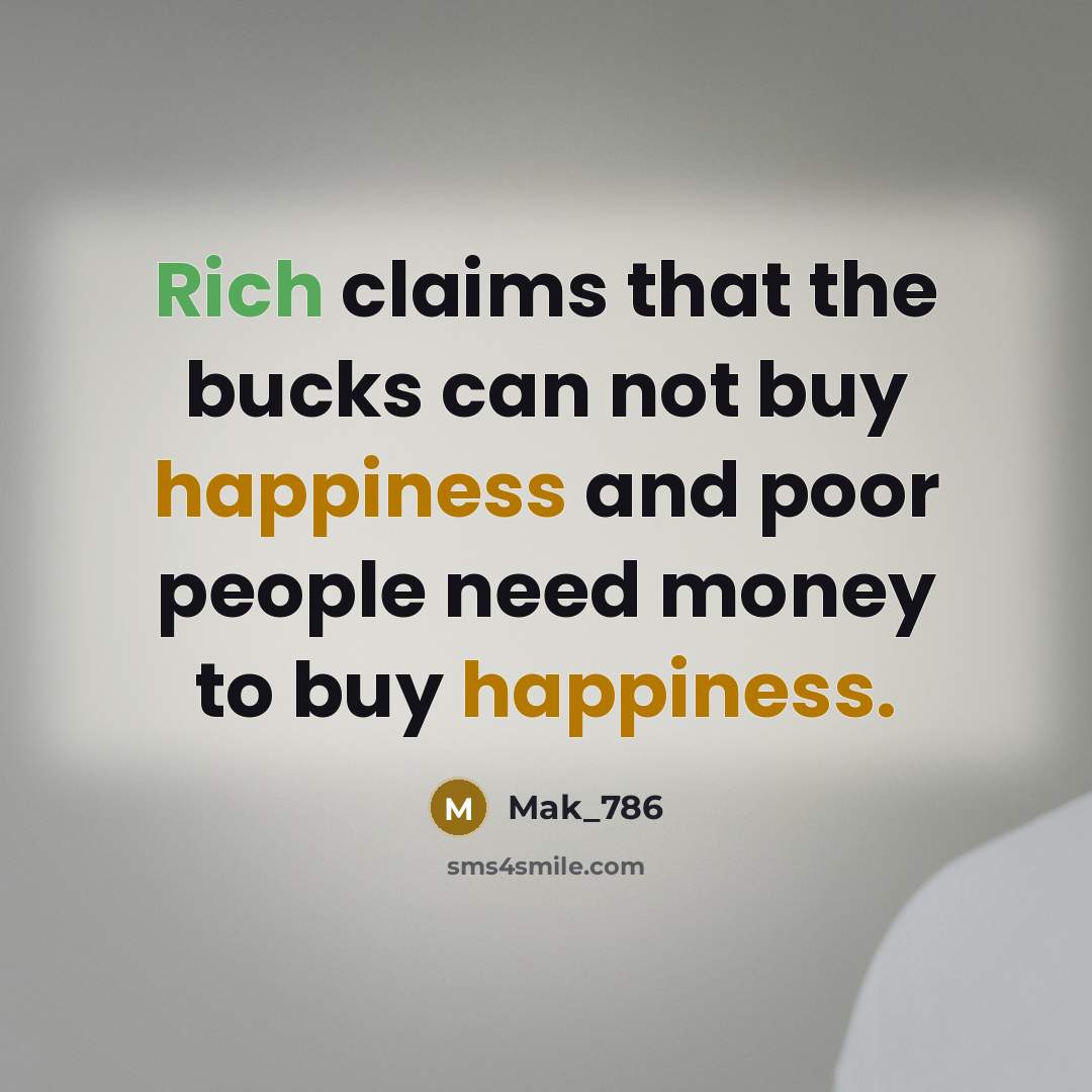 “Rich claims that the bucks can not buy happiness and poor people need money to buy happiness.” quote by Mak_786
