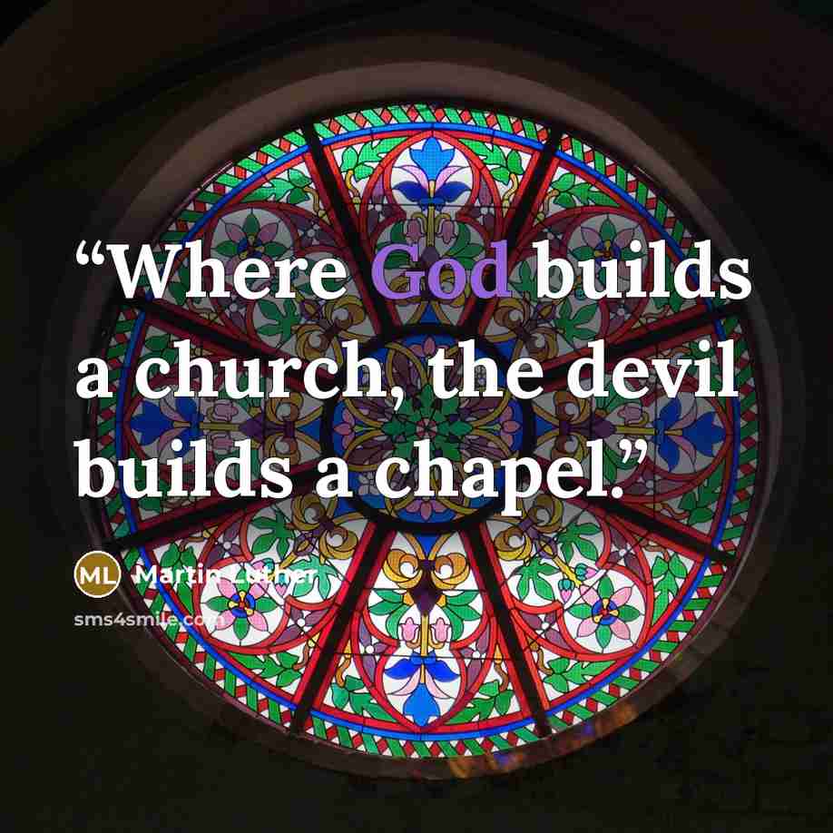 “Where God builds a church, the devil builds a chapel.” quote by Martin Luther
