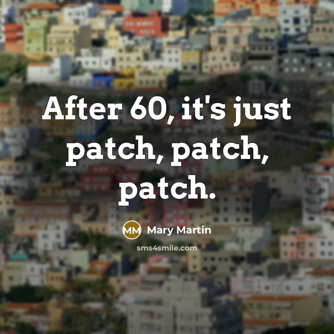“After 60, it's just patch, patch, patch.” quote by Mary Martin