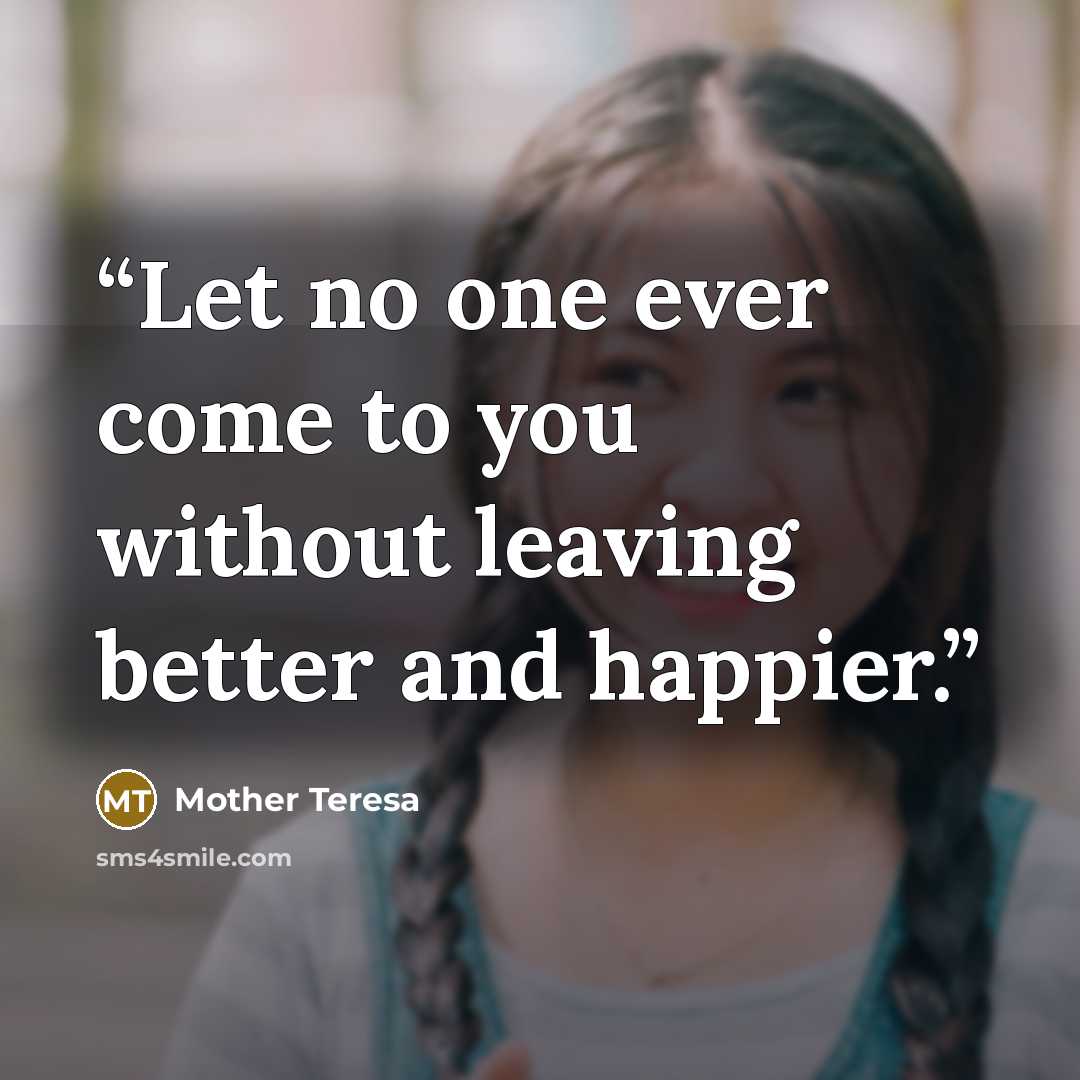 “Let no one ever come to you without leaving better and happier.” quote by Mother Teresa