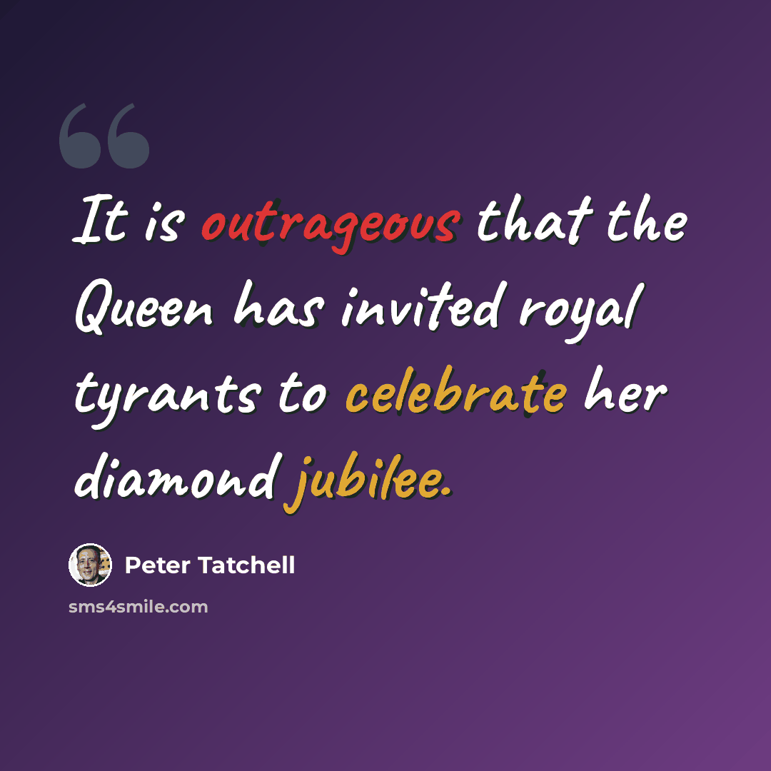 “It is outrageous that the Queen has invited royal tyrants to celebrate her diamond jubilee.” quote by Peter Tatchell