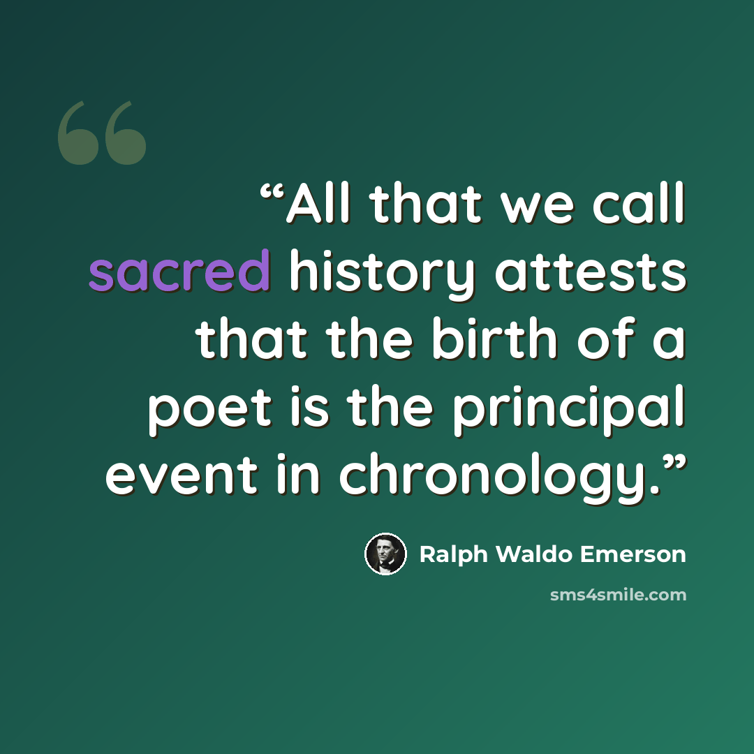 “All that we call sacred history attests that the birth of a poet is the principal event in chronology.” quote by Ralph Waldo Emerson