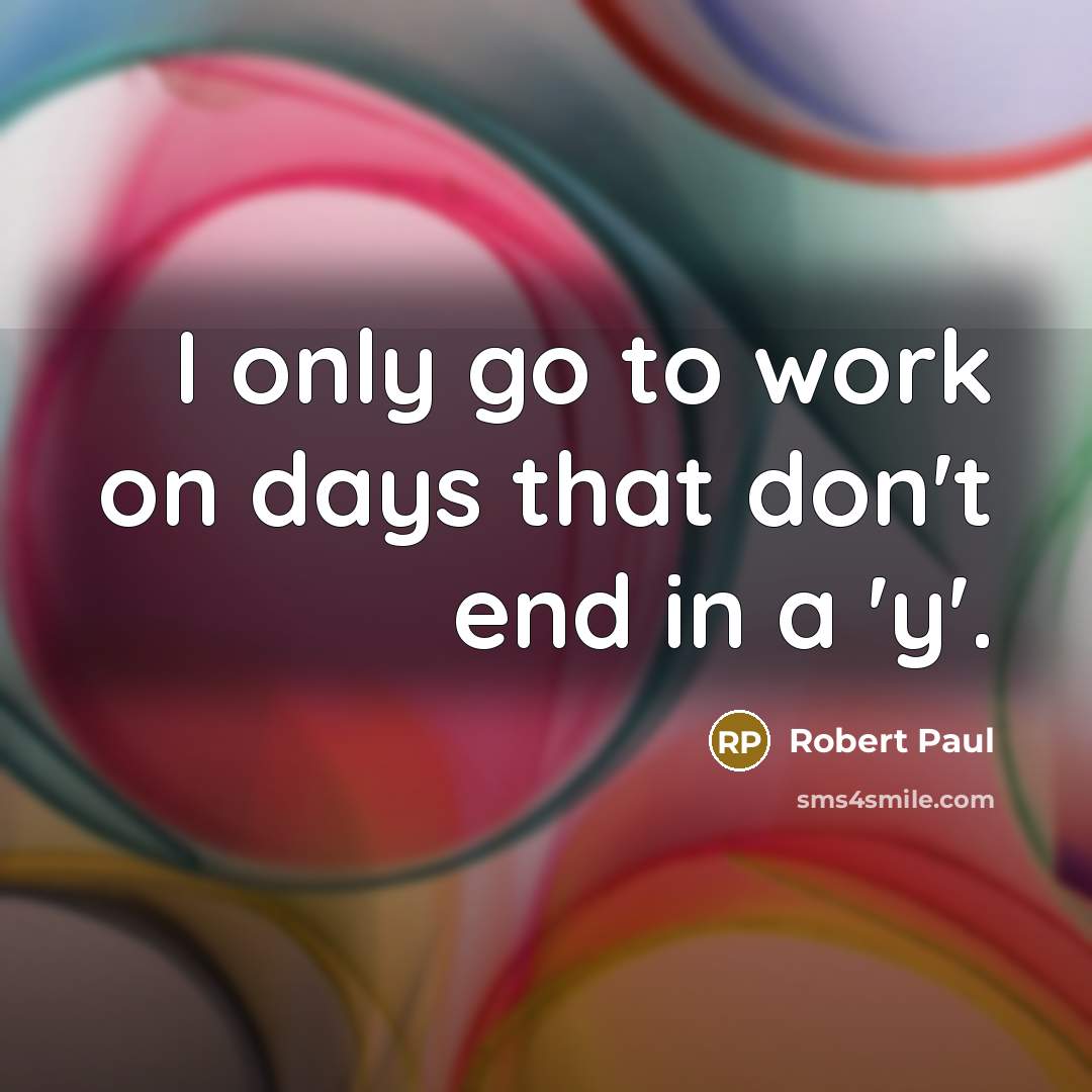 “I only go to work on days that don't end in a 'y'.” quote by Robert Paul