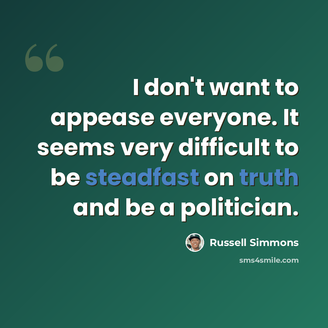 “I don't want to appease everyone. It seems very difficult to be steadfast on truth and be a politician.” quote by Russell Simmons