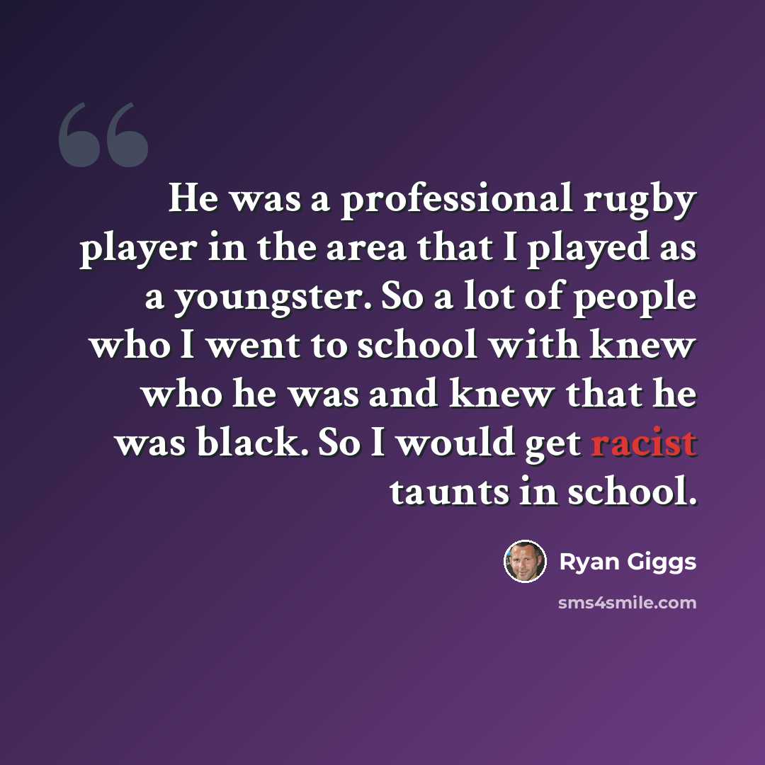 “He was a professional rugby player in the area that I played as a youngster. So a lot of people who I went to school with knew who he was and knew that he was black. So I would get racist taunts in school.” quote by Ryan Giggs