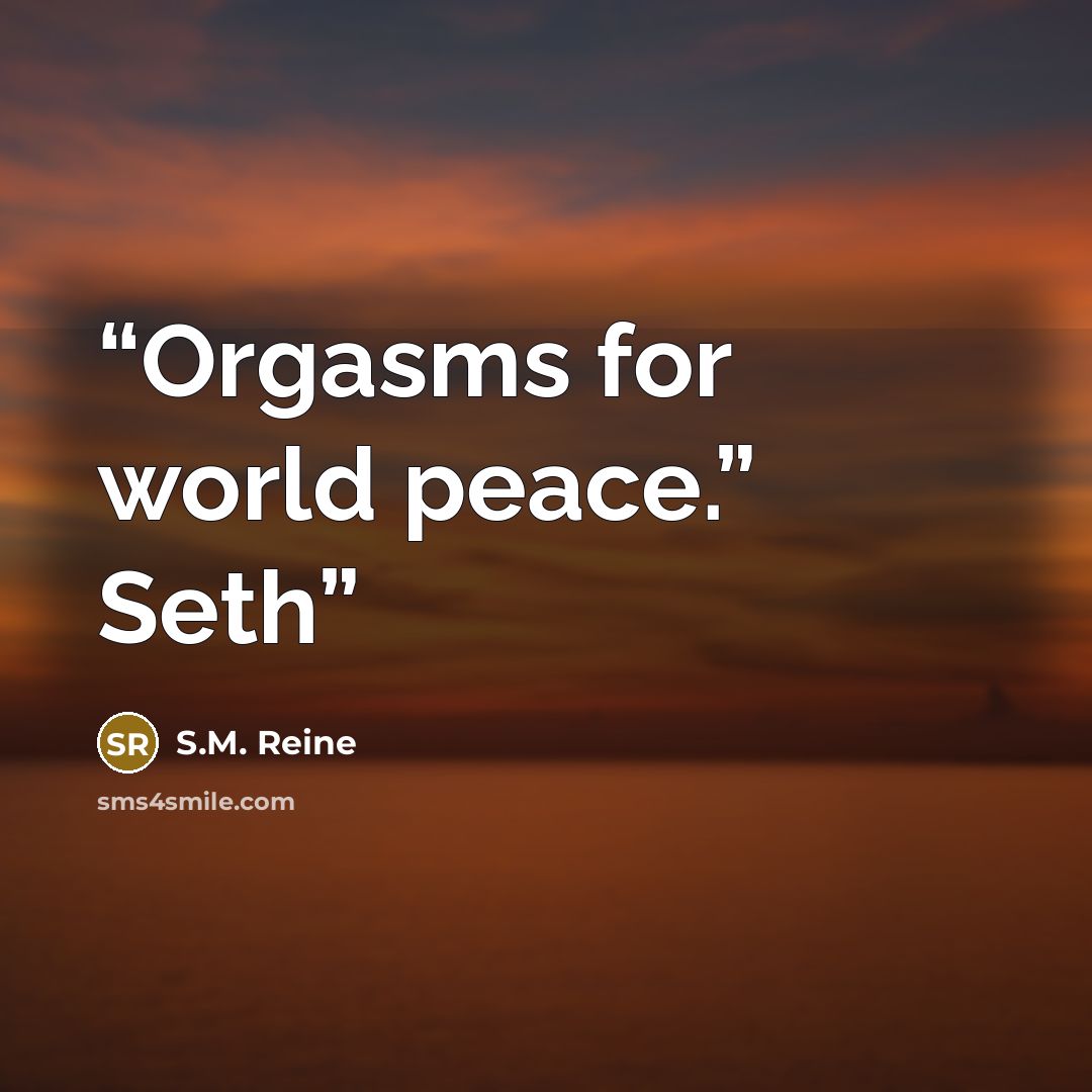 “Orgasms for world peace.” Seth” quote by S.M. Reine