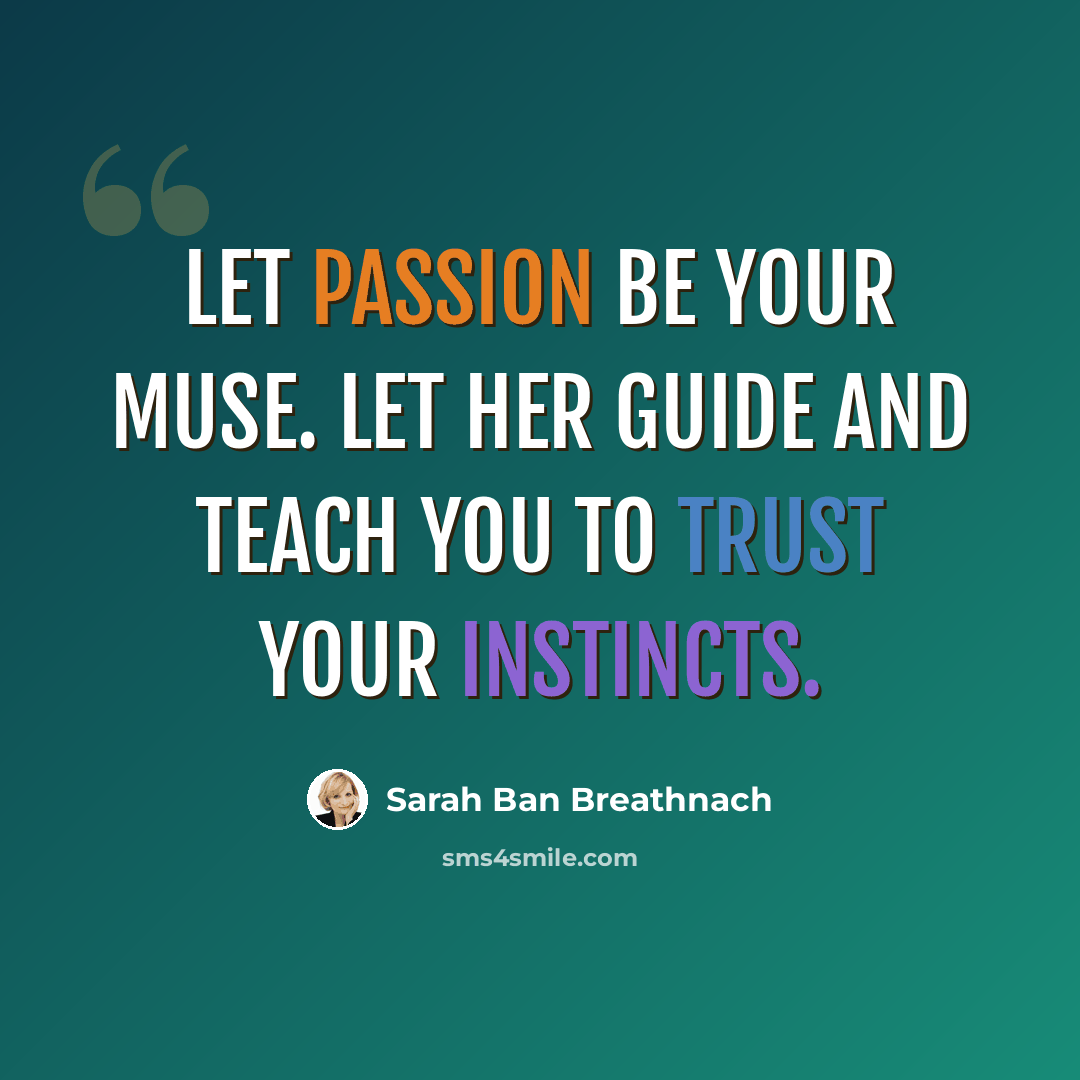 “Let passion be your muse. Let her guide and teach you to trust your instincts.” quote by Sarah Ban Breathnach