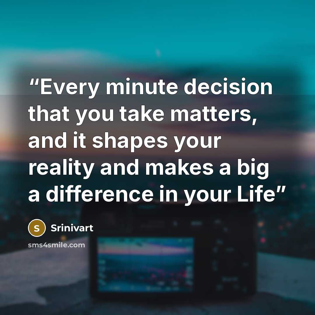 “Every minute decision that you take matters, and it shapes your reality and makes a big a difference in your Life” quote by Srinivart