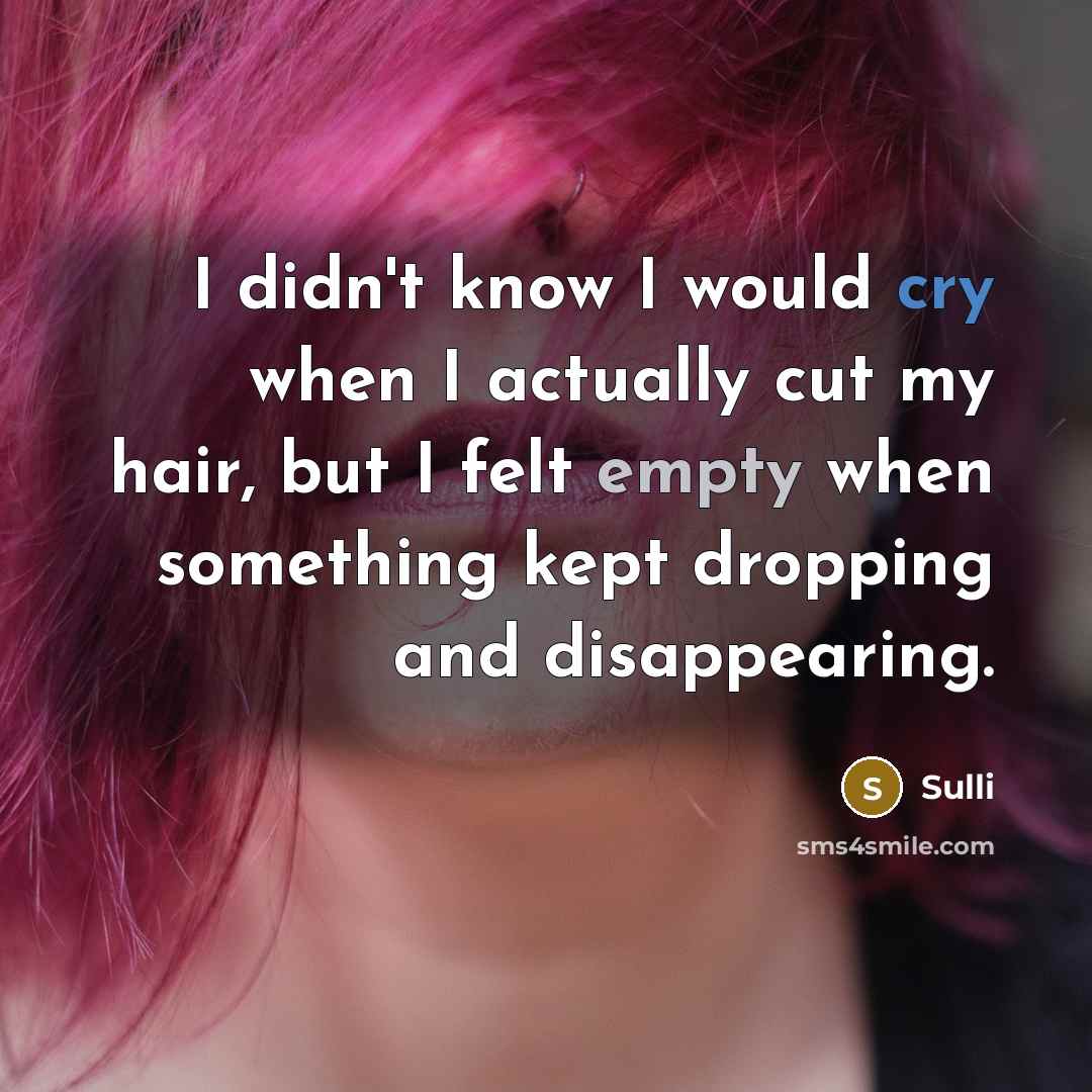 “I didn't know I would cry when I actually cut my hair, but I felt empty when something kept dropping and disappearing.” quote by Sulli