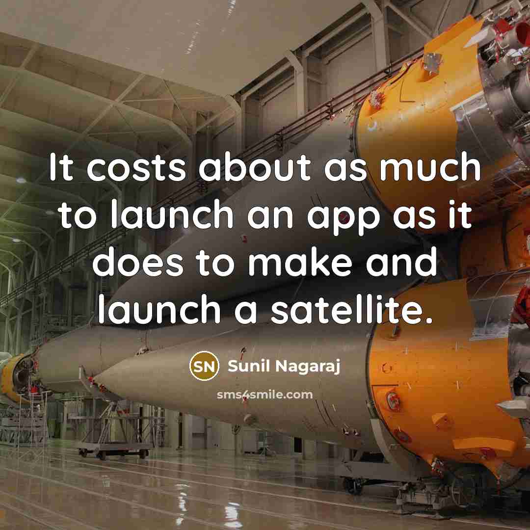 “It costs about as much to launch an app as it does to make and launch a satellite.” quote by Sunil Nagaraj