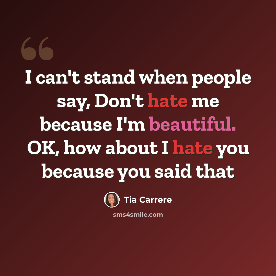 “I can't stand when people say, Don't hate me because I'm beautiful. OK, how about I hate you because you said that” quote by Tia Carrere