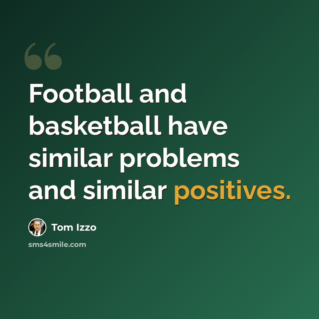 “Football and basketball have similar problems and similar positives.” quote by Tom Izzo