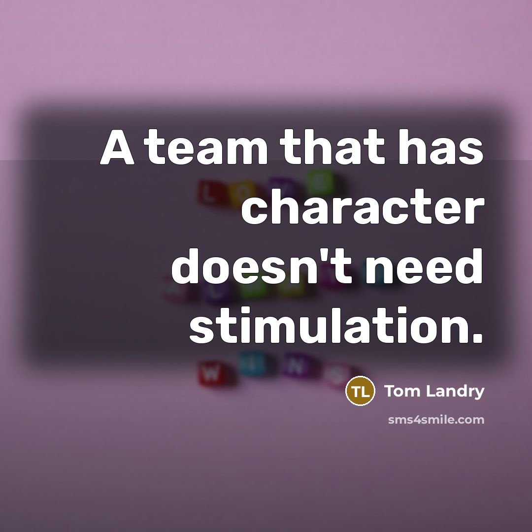 “A team that has character doesn't need stimulation.” quote by Tom Landry