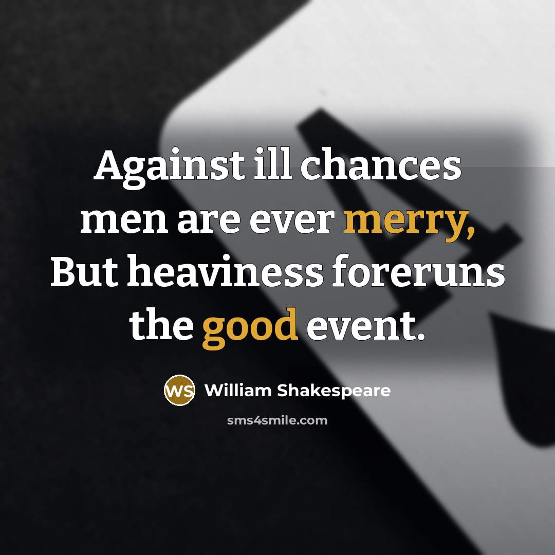 “Against ill chances men are ever merry, But heaviness foreruns the good event.” quote by William Shakespeare