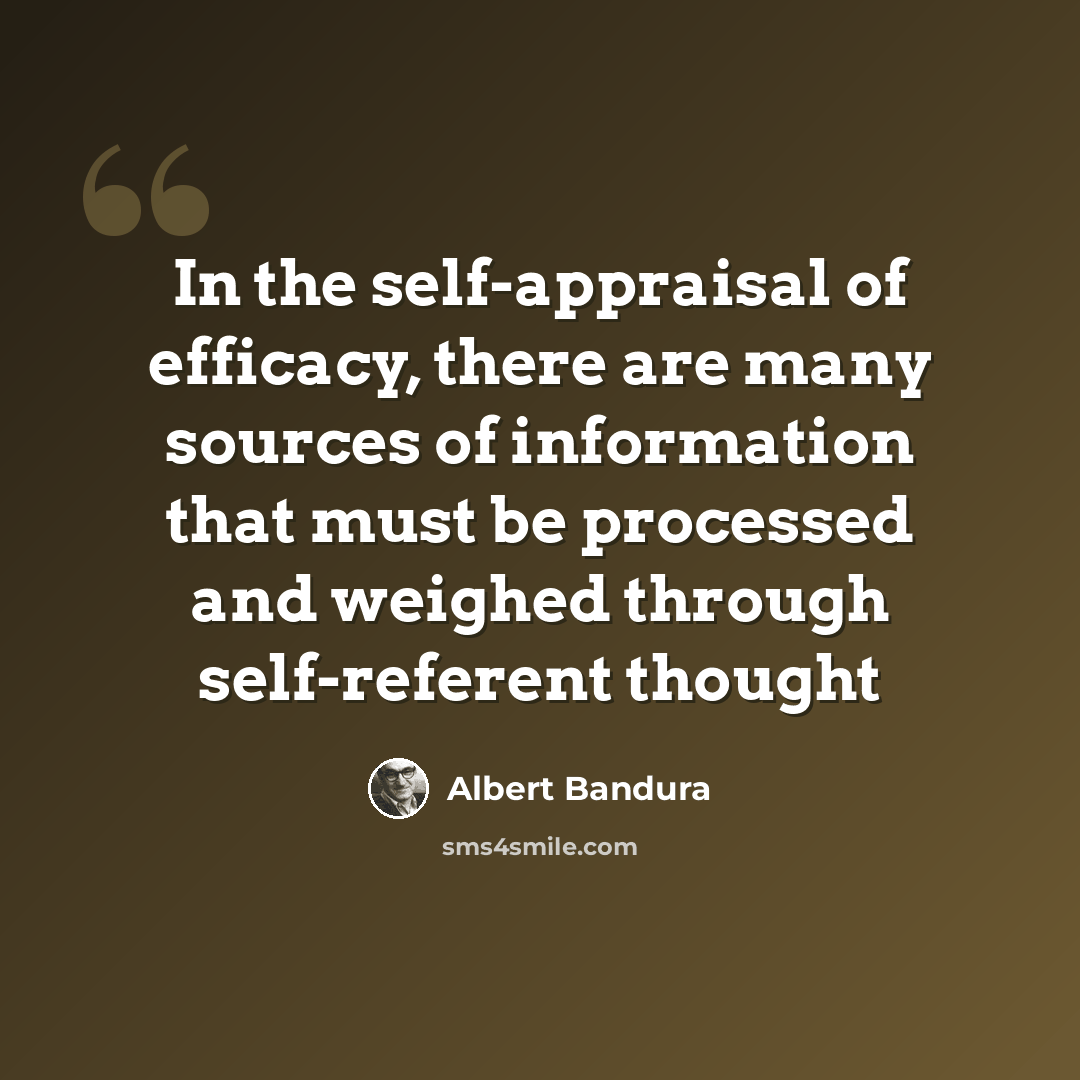 “In the self-appraisal of efficacy, there are many sources of information that must be processed and weighed through self-referent thought” quote by Albert Bandura