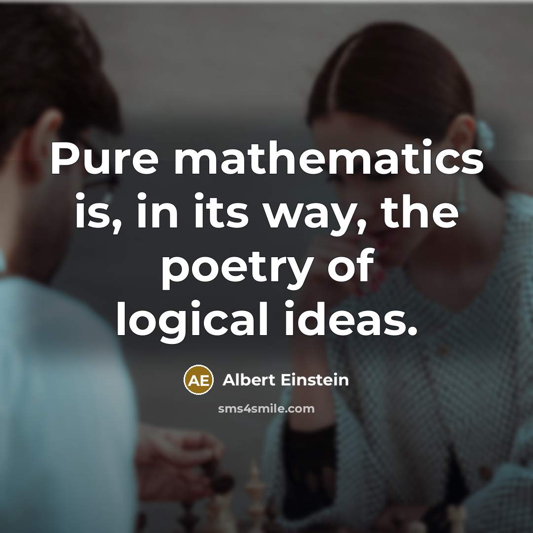 “Pure mathematics is, in its way, the poetry of logical ideas.” quote by Albert Einstein