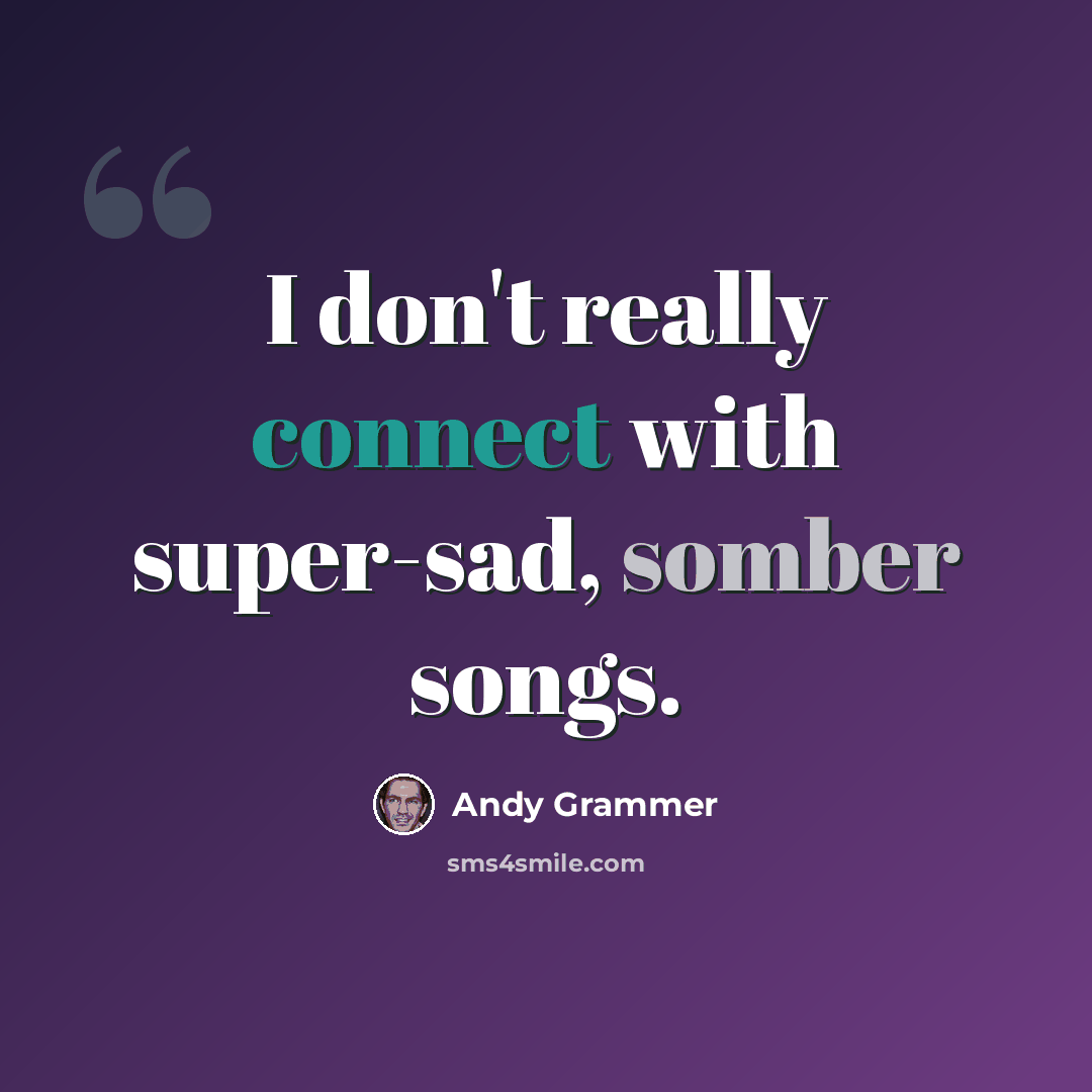 “I don't really connect with super-sad, somber songs.” quote by Andy Grammer