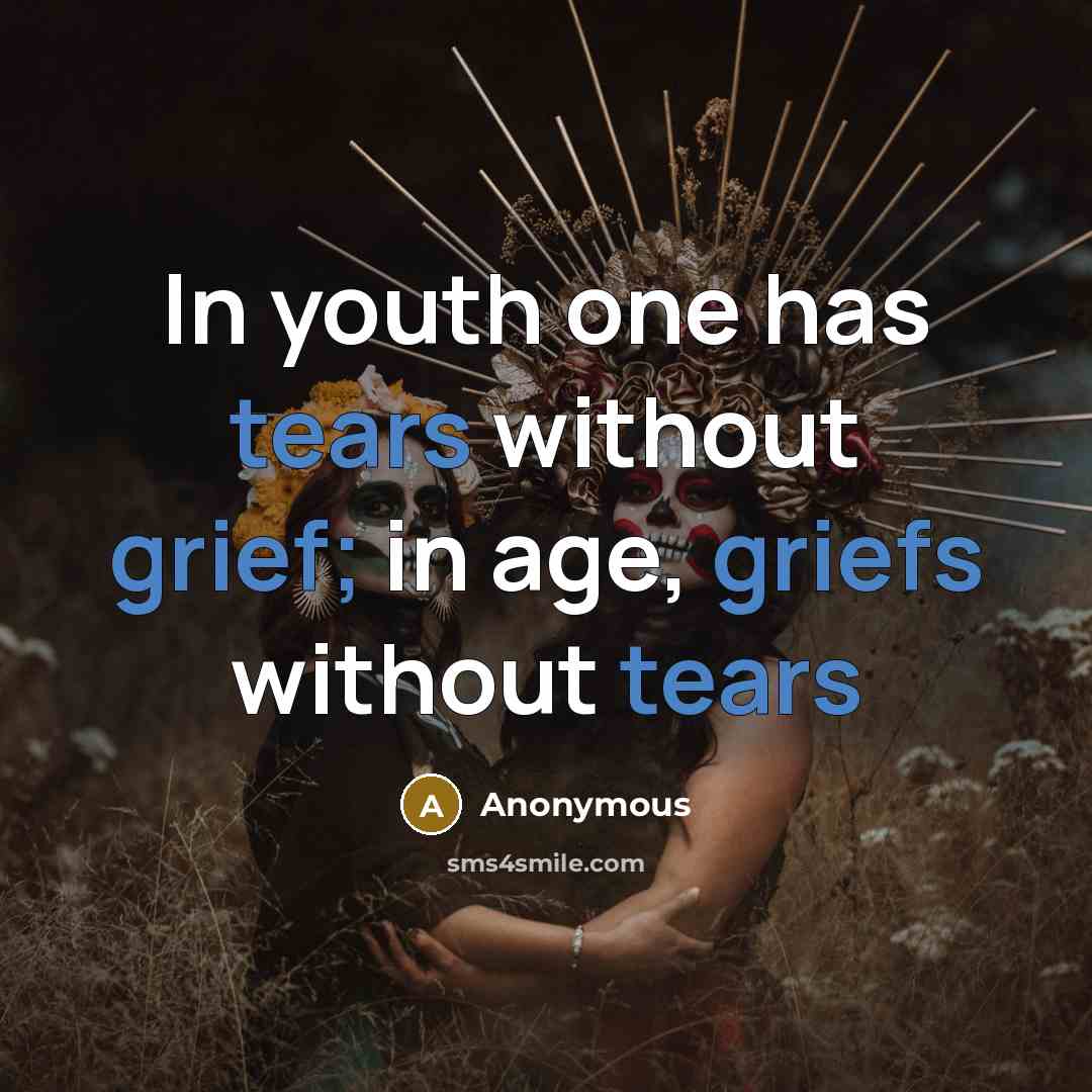 “In youth one has tears without grief; in age, griefs without tears” quote by Anonymous