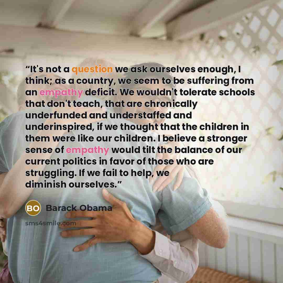 “It's not a question we ask ourselves enough, I think; as a country, we seem to be suffering from an empathy deficit. We wouldn't tolerate schools that don't teach, that are chronically underfunded and understaffed and underinspired, if we thought that the children in them were like our children. I…” quote by Barack Obama