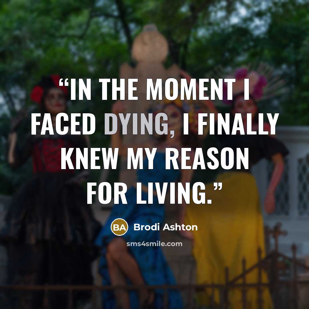 “In the moment I faced dying, I finally knew my reason for living.” quote by Brodi Ashton