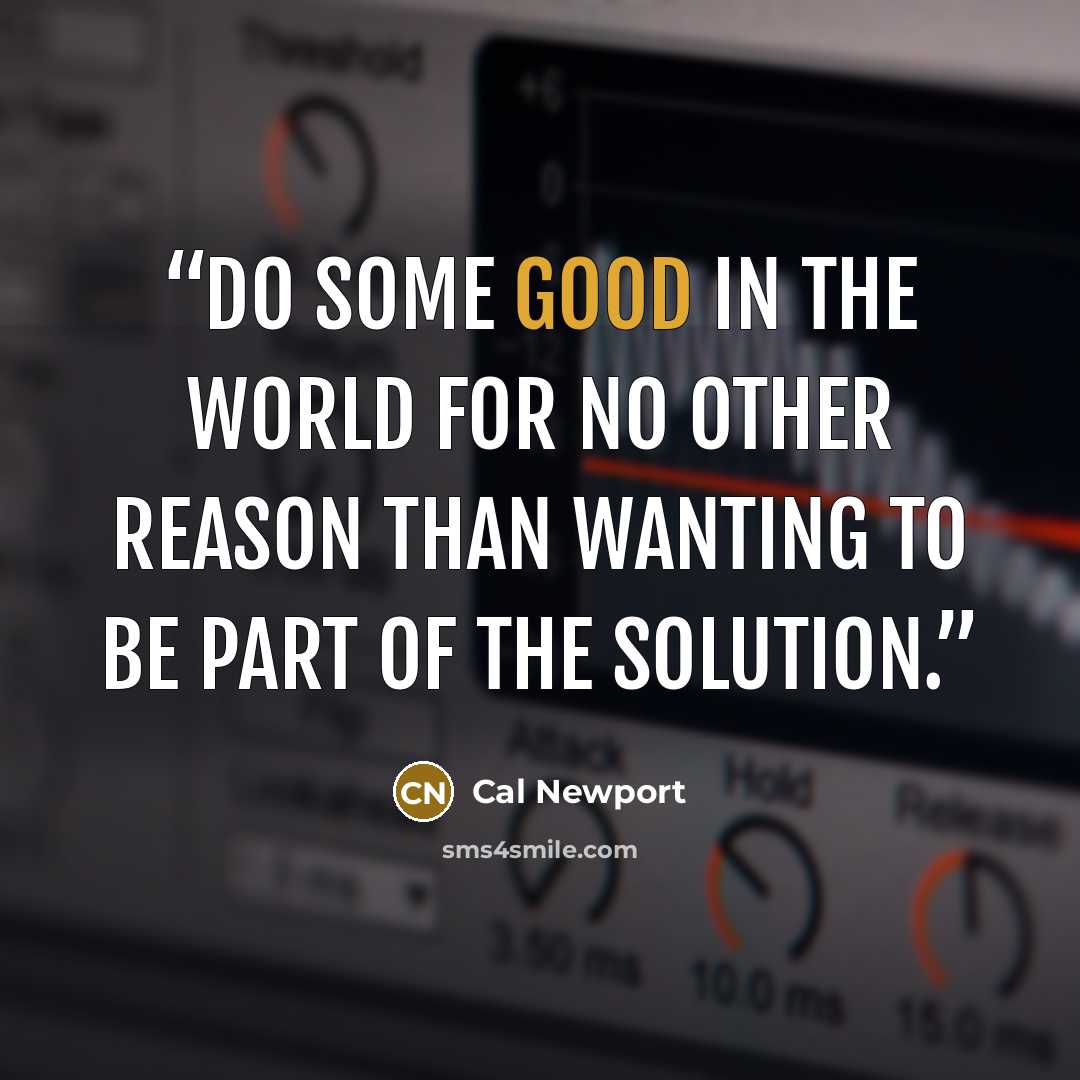 “Do some good in the world for no other reason than wanting to be part of the solution.” quote by Cal Newport