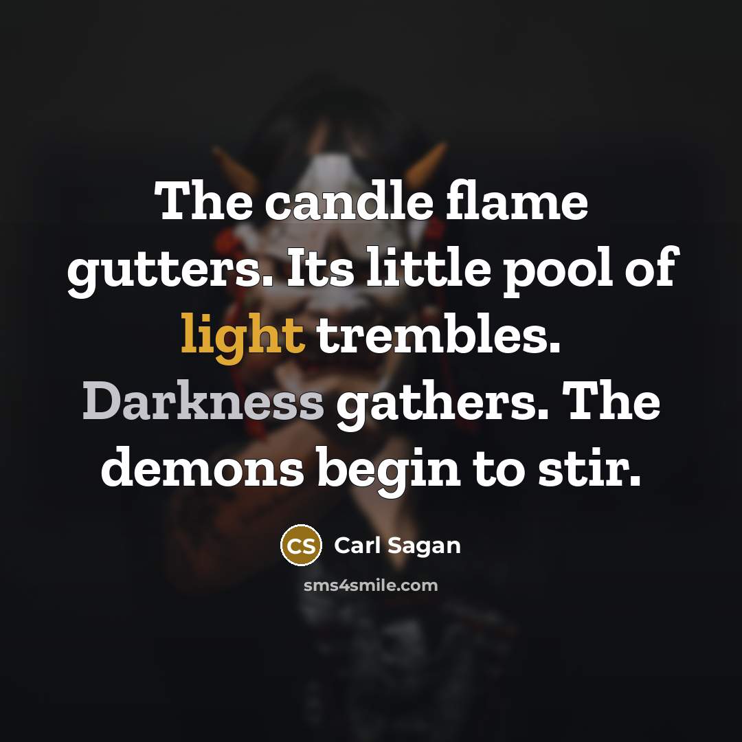 “The candle flame gutters. Its little pool of light trembles. Darkness gathers. The demons begin to stir.” quote by Carl Sagan