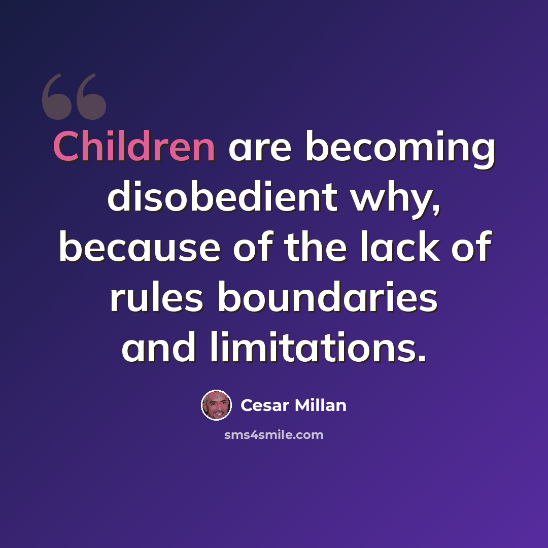 “Children are becoming disobedient why, because of the lack of rules boundaries and limitations.” quote by Cesar Millan